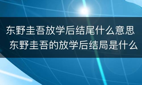 东野圭吾放学后结尾什么意思 东野圭吾的放学后结局是什么意思