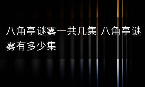 八角亭谜雾一共几集 八角亭谜雾有多少集