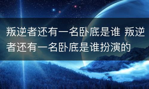 叛逆者还有一名卧底是谁 叛逆者还有一名卧底是谁扮演的