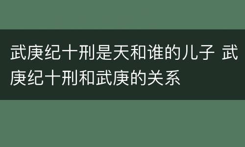 武庚纪十刑是天和谁的儿子 武庚纪十刑和武庚的关系