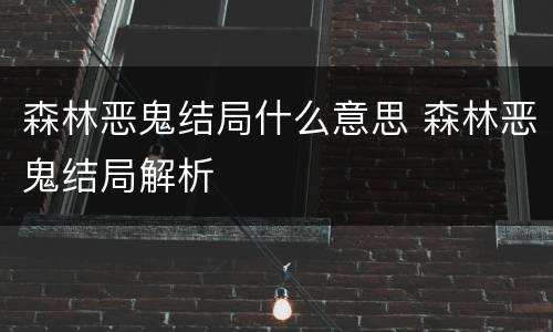 森林恶鬼结局什么意思 森林恶鬼结局解析