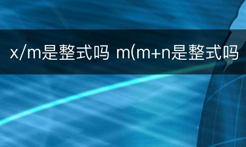 x/m是整式吗 m(m+n是整式吗