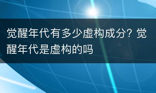 觉醒年代有多少虚构成分? 觉醒年代是虚构的吗