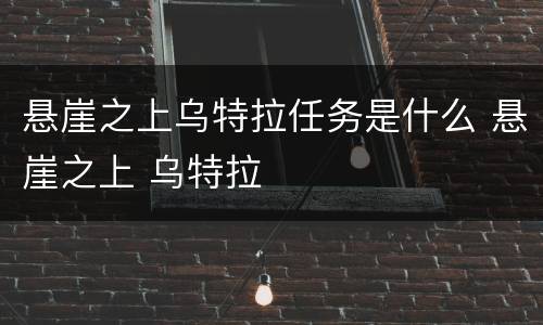 悬崖之上乌特拉任务是什么 悬崖之上 乌特拉