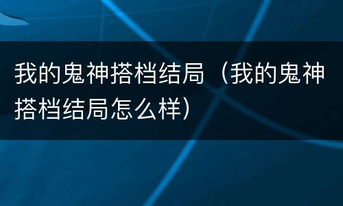 我的鬼神搭档结局（我的鬼神搭档结局怎么样）