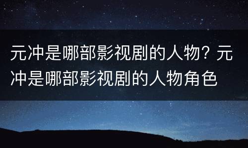 元冲是哪部影视剧的人物? 元冲是哪部影视剧的人物角色