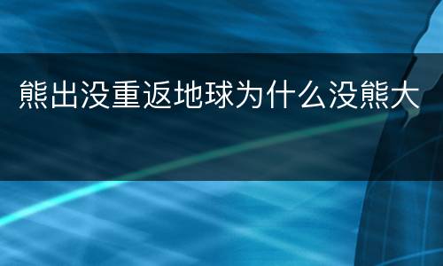 熊出没重返地球为什么没熊大