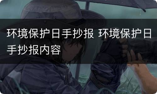 环境保护日手抄报 环境保护日手抄报内容