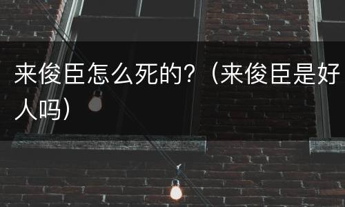 来俊臣怎么死的?（来俊臣是好人吗）