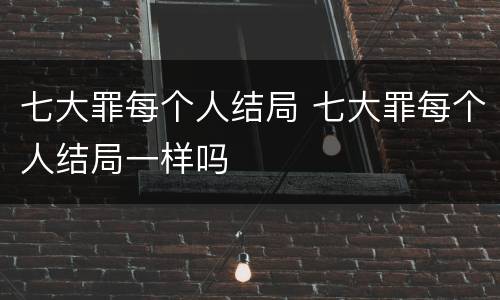 七大罪每个人结局 七大罪每个人结局一样吗