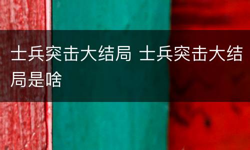 士兵突击大结局 士兵突击大结局是啥