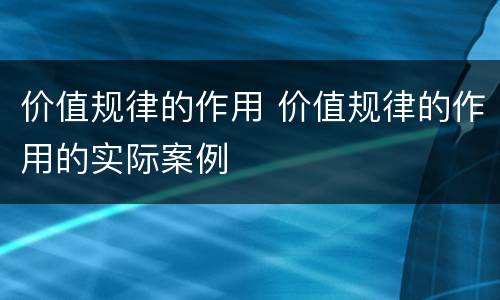 价值规律的作用 价值规律的作用的实际案例