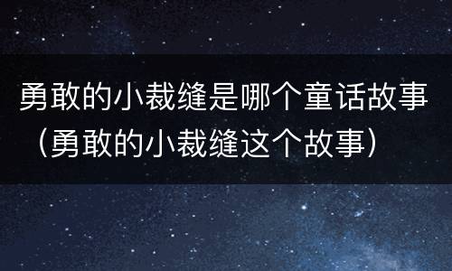 勇敢的小裁缝是哪个童话故事（勇敢的小裁缝这个故事）