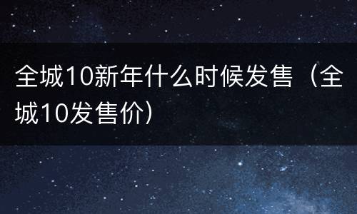 全城10新年什么时候发售（全城10发售价）