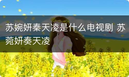 苏婉妍秦天凌是什么电视剧 苏菀妍奏天凌