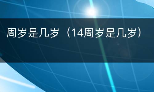 周岁是几岁（14周岁是几岁）