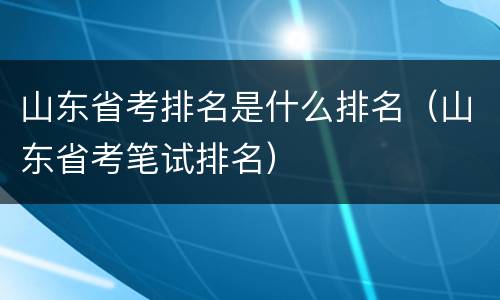 山东省考排名是什么排名（山东省考笔试排名）