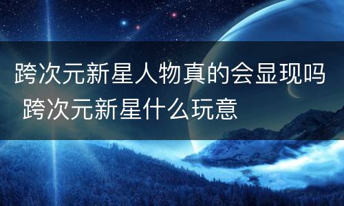 跨次元新星人物真的会显现吗 跨次元新星什么玩意