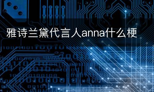 雅诗兰黛代言人anna什么梗