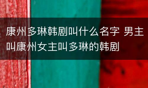 康州多琳韩剧叫什么名字 男主叫康州女主叫多琳的韩剧