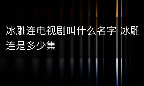 冰雕连电视剧叫什么名字 冰雕连是多少集