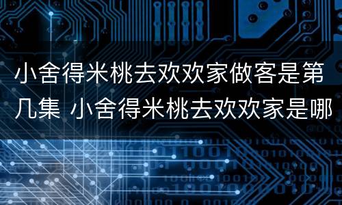 小舍得米桃去欢欢家做客是第几集 小舍得米桃去欢欢家是哪一集