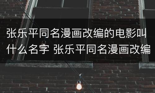 张乐平同名漫画改编的电影叫什么名字 张乐平同名漫画改编的电影是什么