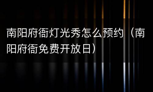 南阳府衙灯光秀怎么预约（南阳府衙免费开放日）