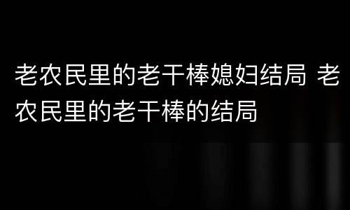 老农民里的老干棒媳妇结局 老农民里的老干棒的结局