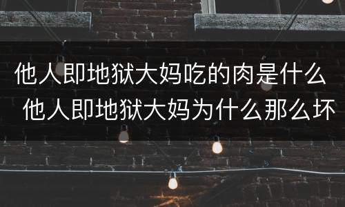 他人即地狱大妈吃的肉是什么 他人即地狱大妈为什么那么坏