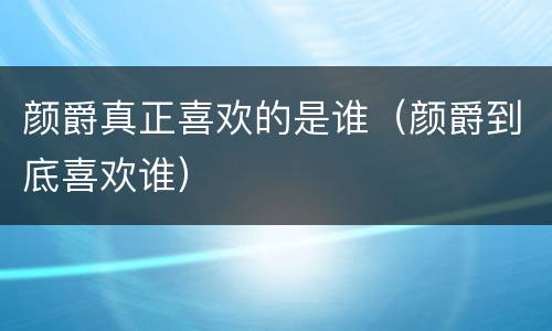 颜爵真正喜欢的是谁（颜爵到底喜欢谁）