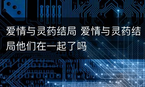 爱情与灵药结局 爱情与灵药结局他们在一起了吗