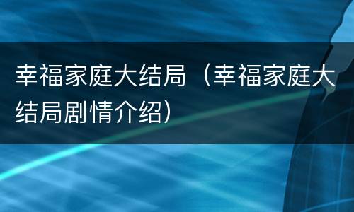 幸福家庭大结局（幸福家庭大结局剧情介绍）