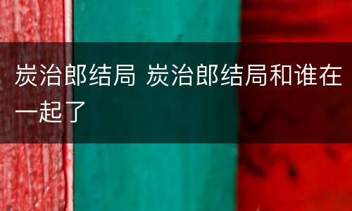 炭治郎结局 炭治郎结局和谁在一起了