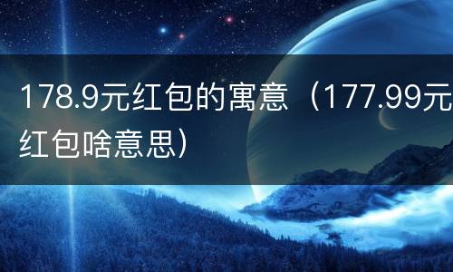 178.9元红包的寓意（177.99元红包啥意思）