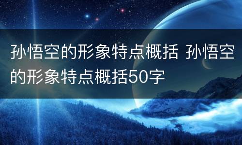 孙悟空的形象特点概括 孙悟空的形象特点概括50字