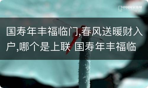 国寿年丰福临门,春风送暖财入户,哪个是上联 国寿年丰福临门春风送暖财入户上下联