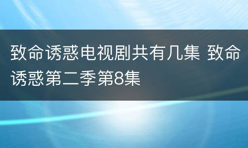 致命诱惑电视剧共有几集 致命诱惑第二季第8集