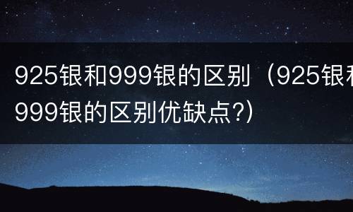 925银和999银的区别（925银和999银的区别优缺点?）