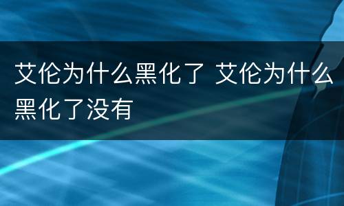 艾伦为什么黑化了 艾伦为什么黑化了没有