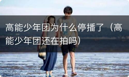 高能少年团为什么停播了（高能少年团还在拍吗）