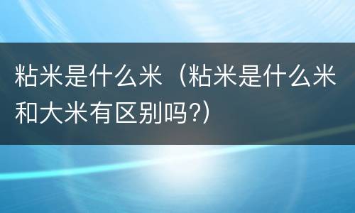 粘米是什么米（粘米是什么米和大米有区别吗?）