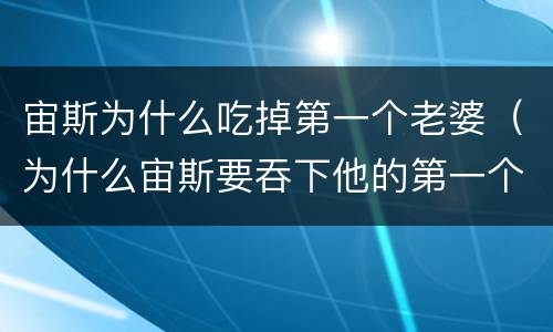 宙斯为什么吃掉第一个老婆（为什么宙斯要吞下他的第一个妻子）