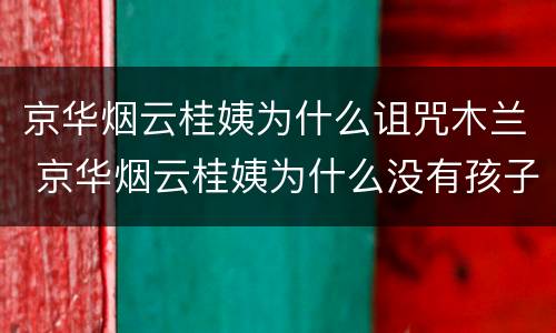 京华烟云桂姨为什么诅咒木兰 京华烟云桂姨为什么没有孩子