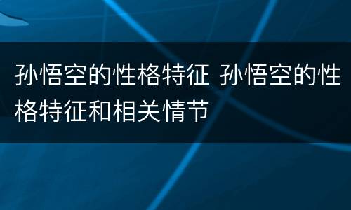 孙悟空的性格特征 孙悟空的性格特征和相关情节