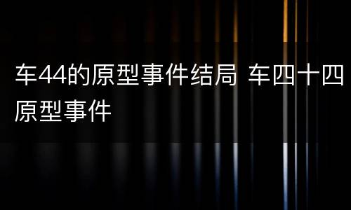 车44的原型事件结局 车四十四原型事件