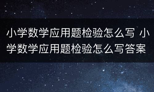 小学数学应用题检验怎么写 小学数学应用题检验怎么写答案