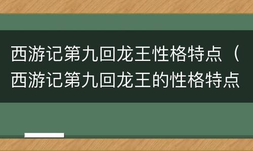 西游记第九回龙王性格特点（西游记第九回龙王的性格特点）