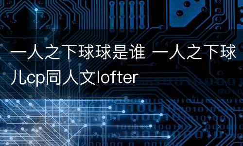 一人之下球球是谁 一人之下球儿cp同人文lofter