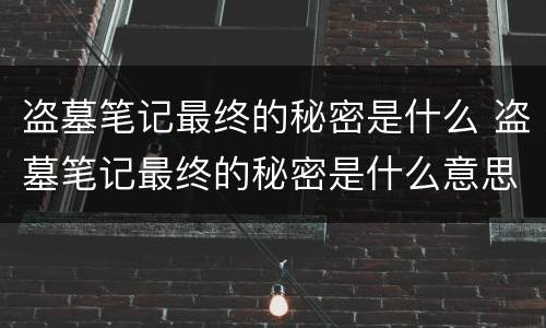 盗墓笔记最终的秘密是什么 盗墓笔记最终的秘密是什么意思